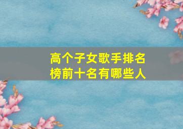 高个子女歌手排名榜前十名有哪些人