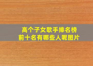 高个子女歌手排名榜前十名有哪些人呢图片