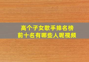 高个子女歌手排名榜前十名有哪些人呢视频