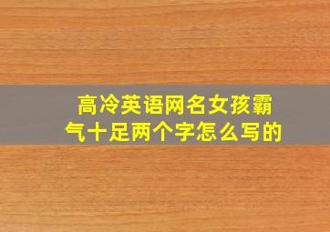 高冷英语网名女孩霸气十足两个字怎么写的