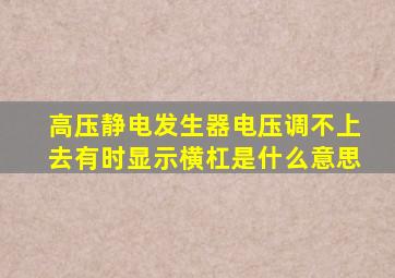 高压静电发生器电压调不上去有时显示横杠是什么意思