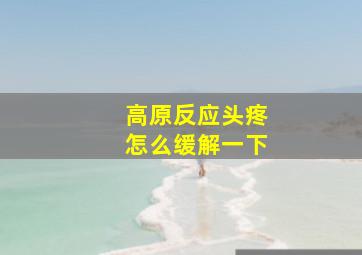 高原反应头疼怎么缓解一下