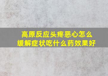 高原反应头疼恶心怎么缓解症状吃什么药效果好