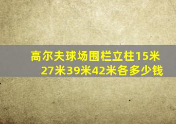 高尔夫球场围栏立柱15米27米39米42米各多少钱