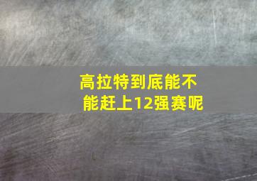 高拉特到底能不能赶上12强赛呢