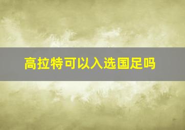 高拉特可以入选国足吗