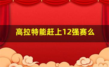 高拉特能赶上12强赛么