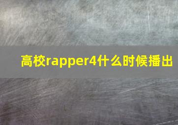 高校rapper4什么时候播出