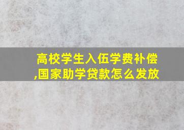 高校学生入伍学费补偿,国家助学贷款怎么发放