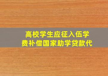 高校学生应征入伍学费补偿国家助学贷款代