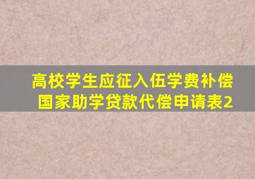 高校学生应征入伍学费补偿国家助学贷款代偿申请表2