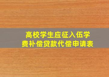 高校学生应征入伍学费补偿贷款代偿申请表