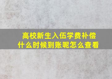 高校新生入伍学费补偿什么时候到账呢怎么查看