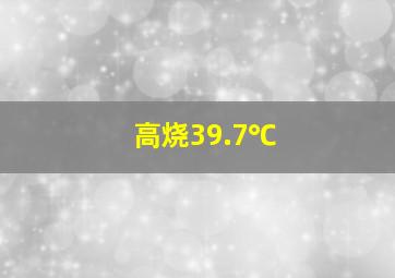 高烧39.7℃