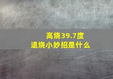 高烧39.7度退烧小妙招是什么