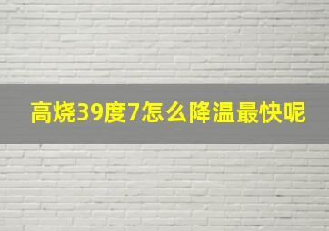 高烧39度7怎么降温最快呢