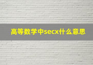 高等数学中secx什么意思