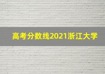 高考分数线2021浙江大学