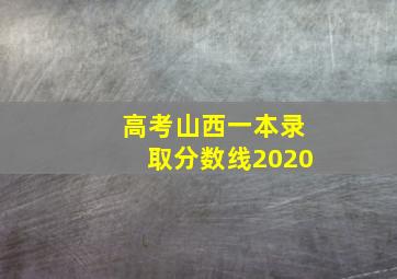 高考山西一本录取分数线2020