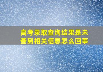 高考录取查询结果是未查到相关信息怎么回事