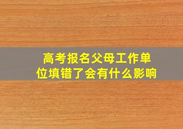 高考报名父母工作单位填错了会有什么影响