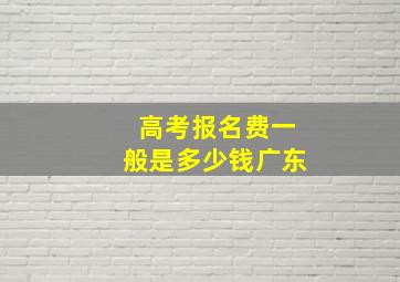 高考报名费一般是多少钱广东