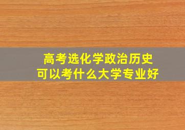 高考选化学政治历史可以考什么大学专业好