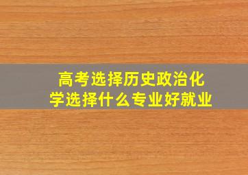 高考选择历史政治化学选择什么专业好就业