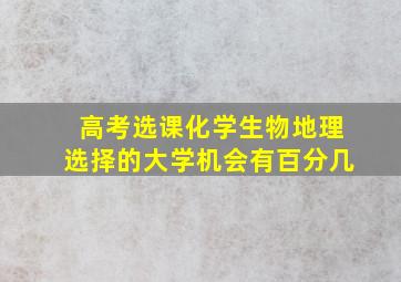 高考选课化学生物地理选择的大学机会有百分几