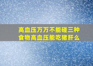 高血压万万不能碰三种食物高血压能吃猪肝么