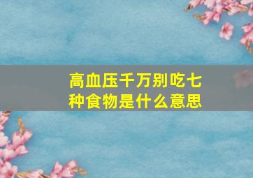 高血压千万别吃七种食物是什么意思