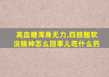 高血糖浑身无力,四肢酸软没精神怎么回事儿吃什么药