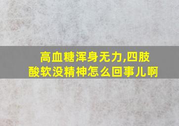 高血糖浑身无力,四肢酸软没精神怎么回事儿啊