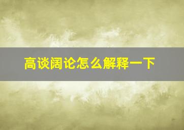 高谈阔论怎么解释一下