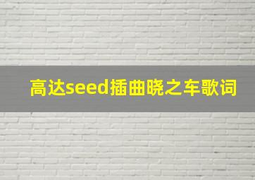 高达seed插曲晓之车歌词