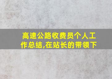 高速公路收费员个人工作总结,在站长的带领下