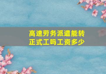 高速劳务派遣能转正式工吗工资多少