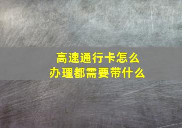 高速通行卡怎么办理都需要带什么