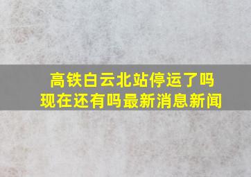 高铁白云北站停运了吗现在还有吗最新消息新闻