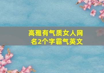 高雅有气质女人网名2个字霸气英文