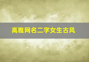 高雅网名二字女生古风