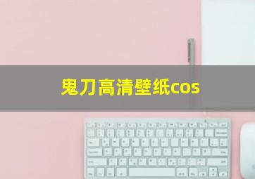 鬼刀高清壁纸cos