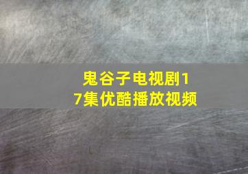 鬼谷子电视剧17集优酷播放视频