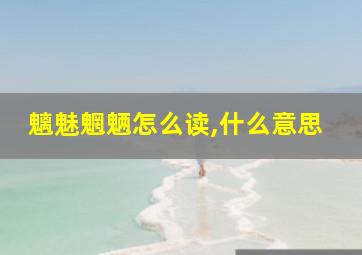 魑魅魍魉怎么读,什么意思