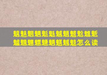 魑魅魍魉鬽魁魆魈魃魀魋鬿魖魕魓魒魐魉魌魊鬾怎么读