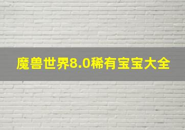 魔兽世界8.0稀有宝宝大全