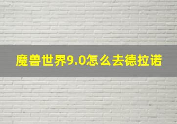 魔兽世界9.0怎么去德拉诺