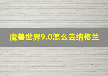 魔兽世界9.0怎么去纳格兰