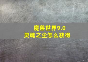 魔兽世界9.0灵魂之尘怎么获得