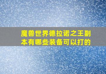 魔兽世界德拉诺之王副本有哪些装备可以打的